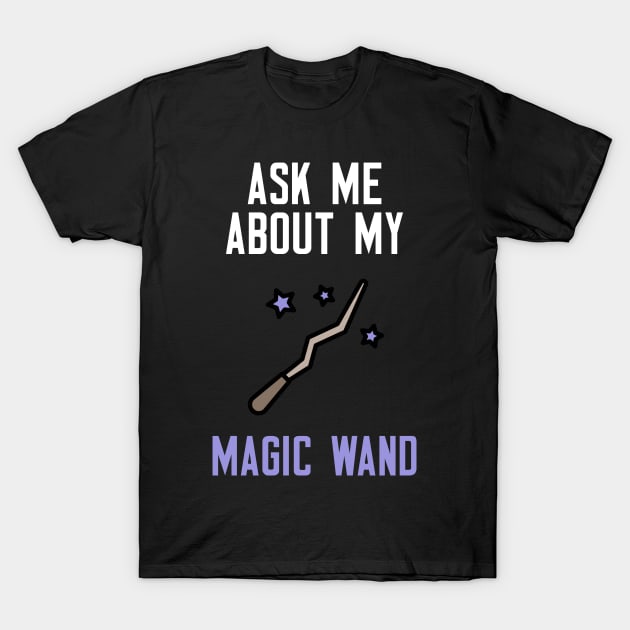 Ask Me About My Magic Wand T-Shirt by cleverth